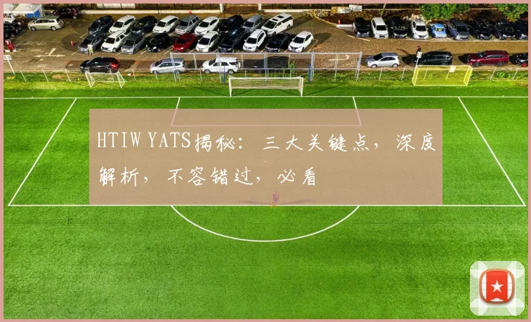 HTIW YATS揭秘：三大关键点，深度解析，不容错过，必看