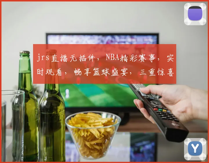 jrs直播无插件，NBA精彩赛事，实时观看，畅享篮球盛宴，三重惊喜等你来