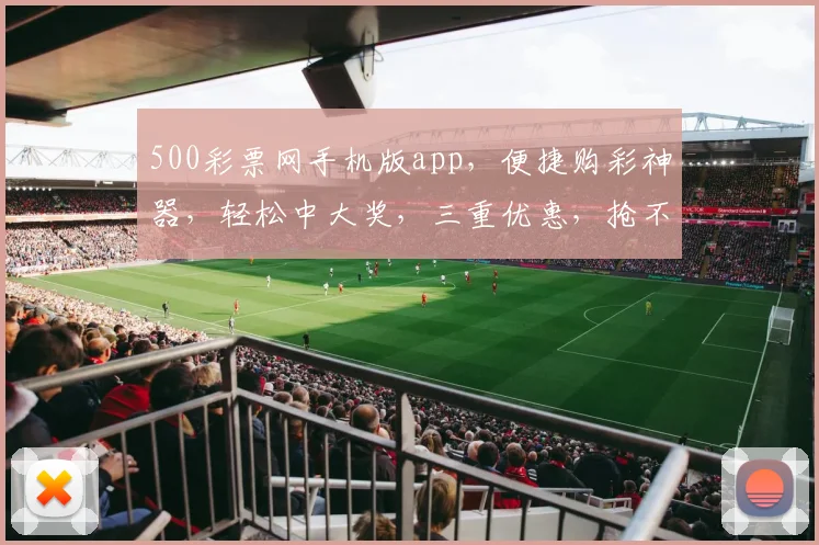 500彩票网手机版app,便捷购彩神器,轻松中大奖,三重优惠,抢不停