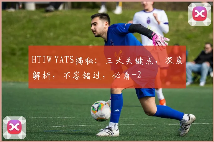HTIW YATS揭秘:三大关键点,深度解析,不容错过,必看